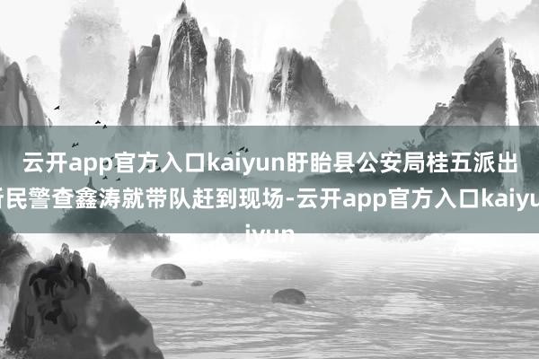 云开app官方入口kaiyun盱眙县公安局桂五派出所民警查鑫