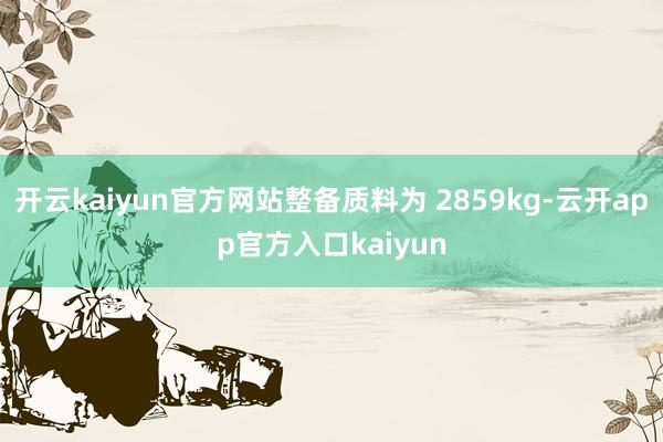 开云kaiyun官方网站整备质料为 2859kg-云开app官方入口kaiyun
