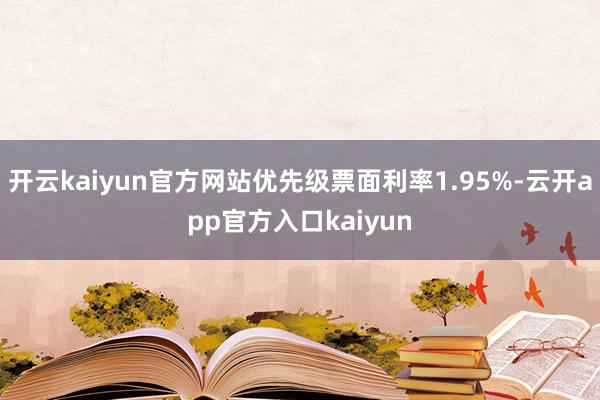 开云kaiyun官方网站优先级票面利率1.95%-云开app官方入口kaiyun