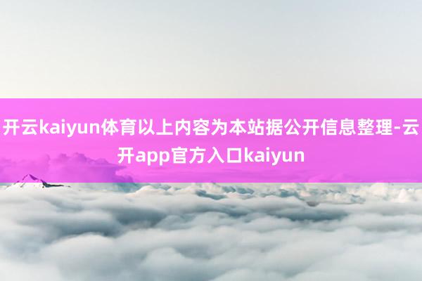 开云kaiyun体育以上内容为本站据公开信息整理-云开app