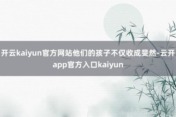 开云kaiyun官方网站他们的孩子不仅收成斐然-云开app官