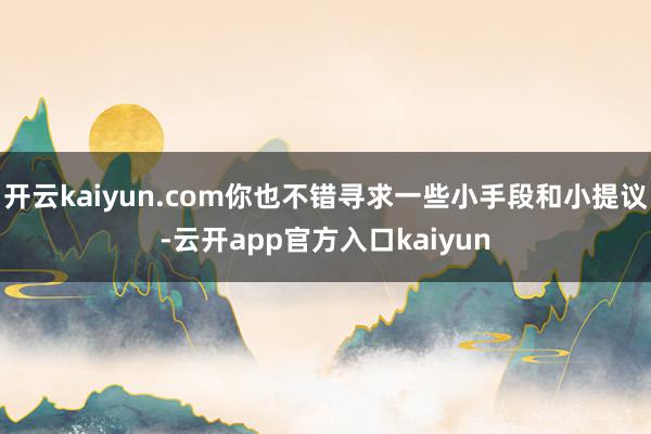 开云kaiyun.com你也不错寻求一些小手段和小提议-云开