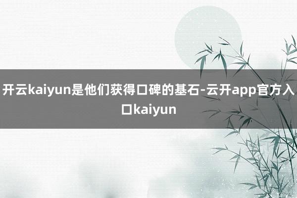 开云kaiyun是他们获得口碑的基石-云开app官方入口ka