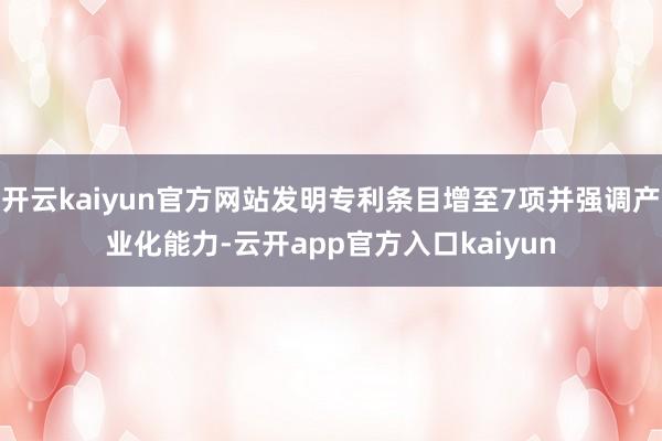 开云kaiyun官方网站发明专利条目增至7项并强调产业化能力