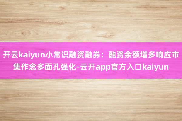 开云kaiyun小常识融资融券：融资余额增多响应市集作念多面