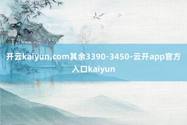 开云kaiyun.com其余3390-3450-云开app官