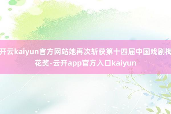 开云kaiyun官方网站她再次斩获第十四届中国戏剧梅花奖-云开app官方入口kaiyun