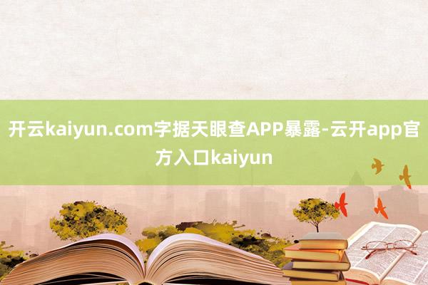 开云kaiyun.com字据天眼查APP暴露-云开app官方入口kaiyun