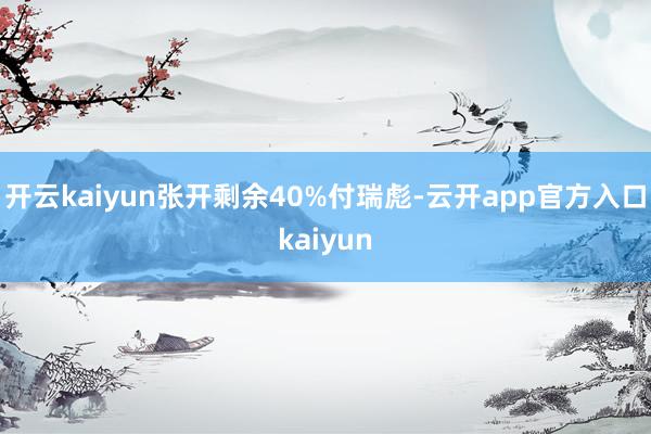 开云kaiyun张开剩余40%付瑞彪-云开app官方入口kaiyun