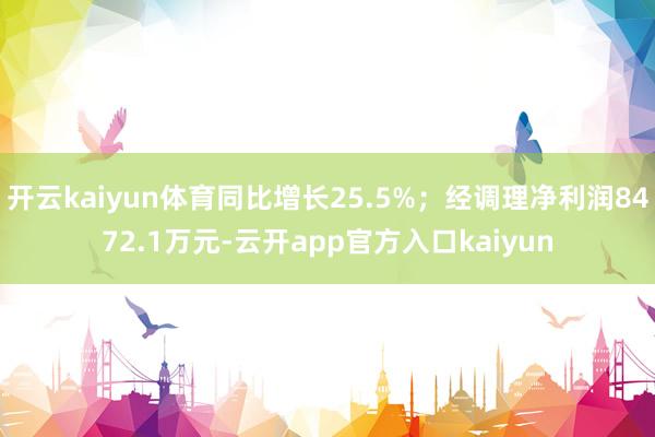 开云kaiyun体育同比增长25.5%；经调理净利润8472