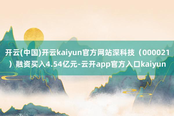 开云(中国)开云kaiyun官方网站深科技（000021）融
