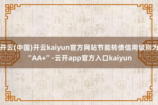开云(中国)开云kaiyun官方网站节能转债信用级别为“AA