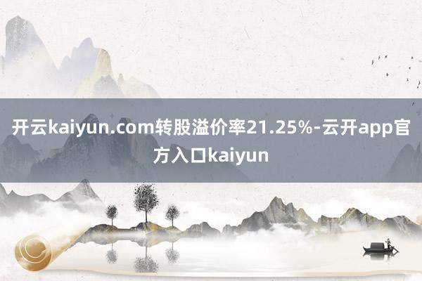 开云kaiyun.com转股溢价率21.25%-云开app官