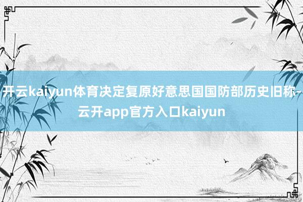 开云kaiyun体育决定复原好意思国国防部历史旧称-云开ap