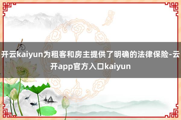 开云kaiyun为租客和房主提供了明确的法律保险-云开app 开云kaiyun为租客和房主提供了明确的法律保险-云开app