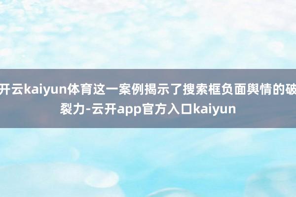 开云kaiyun体育这一案例揭示了搜索框负面舆情的破裂力-云 开云kaiyun体育这一案例揭示了搜索框负面舆情的破裂力-云