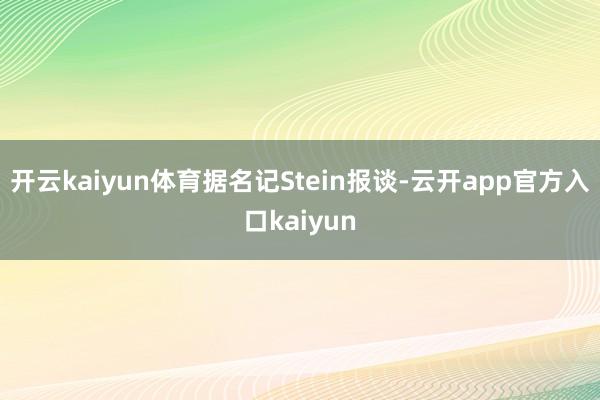 开云kaiyun体育据名记Stein报谈-云开app官方入口 开云kaiyun体育据名记Stein报谈-云开app官方入口