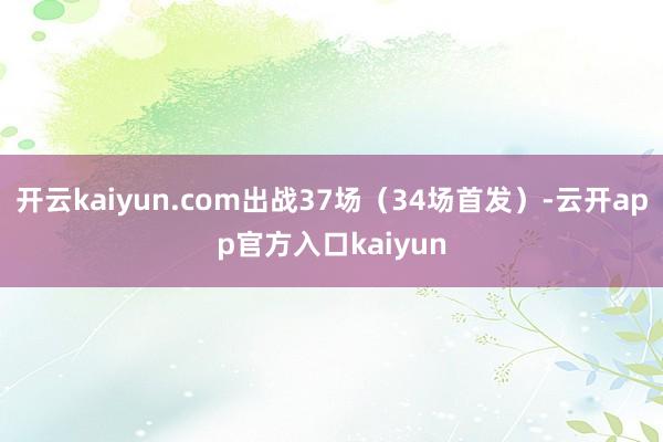 开云kaiyun.com出战37场(34场首发)-云开app 开云kaiyun.com出战37场(34场首发)-云开app