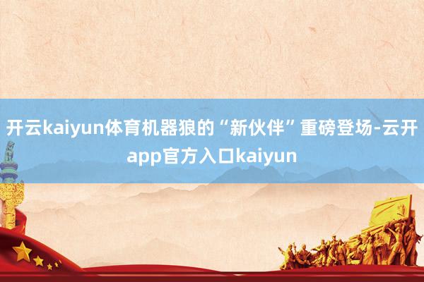开云kaiyun体育机器狼的“新伙伴”重磅登场-云开app官方入口kaiyun