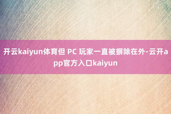 开云kaiyun体育但 PC 玩家一直被摒除在外-云开app
