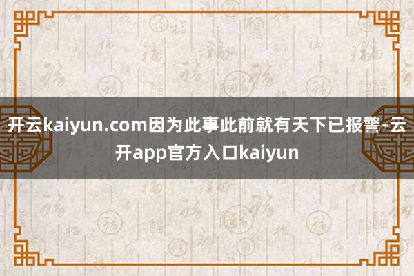 开云kaiyun.com因为此事此前就有天下已报警-云开ap