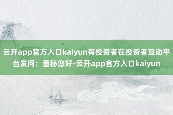 云开app官方入口kaiyun有投资者在投资者互动平台发问:董秘您好-云开app官方入口kaiyun