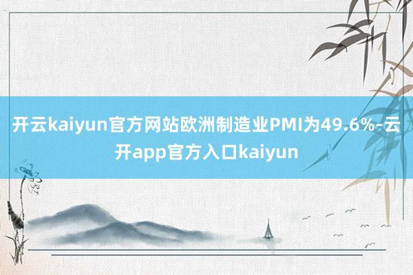 开云kaiyun官方网站欧洲制造业PMI为49.6%-云开app官方入口kaiyun