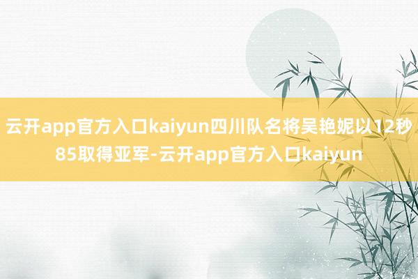 云开app官方入口kaiyun四川队名将吴艳妮以12秒85取
