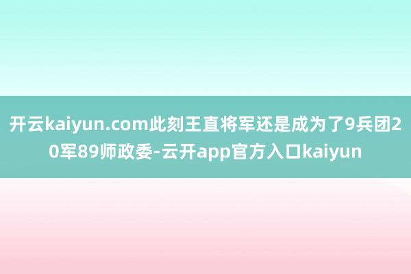 开云kaiyun.com此刻王直将军还是成为了9兵团20军8