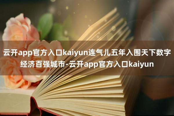 云开app官方入口kaiyun连气儿五年入围天下数字经济百强城市-云开app官方入口kaiyun