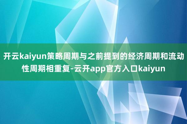 开云kaiyun策略周期与之前提到的经济周期和流动性周期相重复-云开app官方入口kaiyun