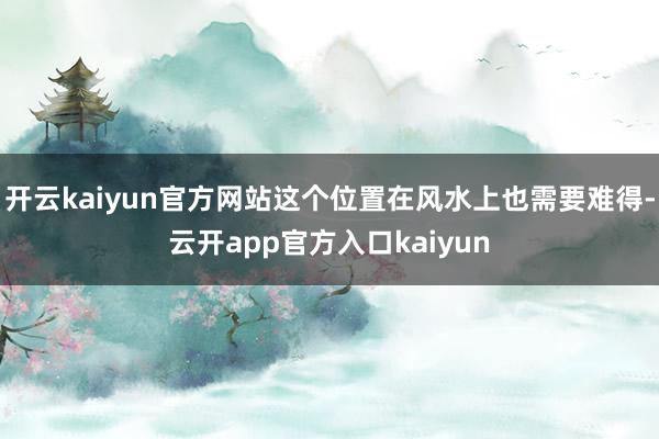 开云kaiyun官方网站这个位置在风水上也需要难得-云开ap