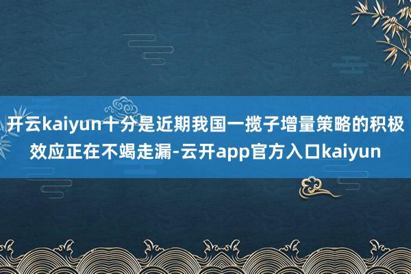 开云kaiyun十分是近期我国一揽子增量策略的积极效应正在不竭走漏-云开app官方入口kaiyun