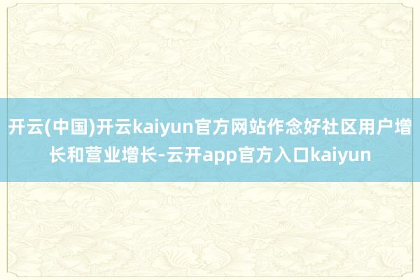 开云(中国)开云kaiyun官方网站作念好社区用户增长和营业增长-云开app官方入口kaiyun