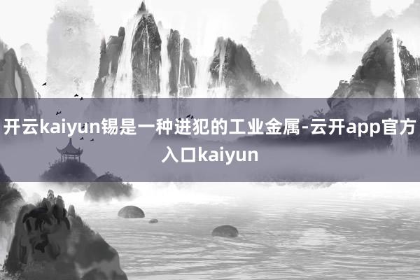 开云kaiyun锡是一种进犯的工业金属-云开app官方入口kaiyun