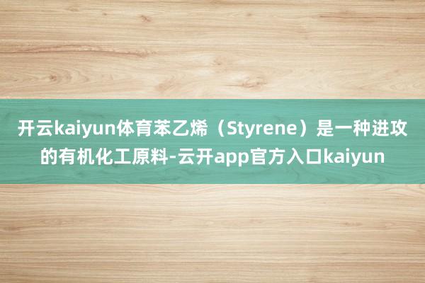 开云kaiyun体育苯乙烯（Styrene）是一种进攻的有机