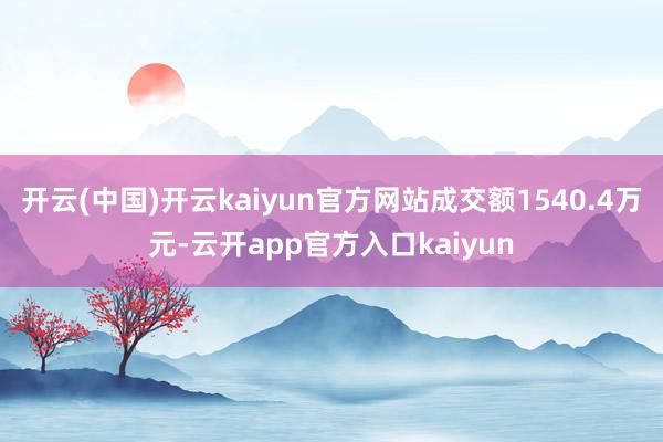开云(中国)开云kaiyun官方网站成交额1540.4万元-