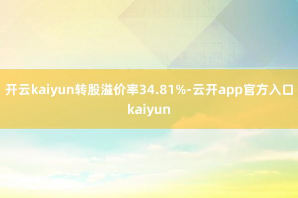 开云kaiyun转股溢价率34.81%-云开app官方入口k