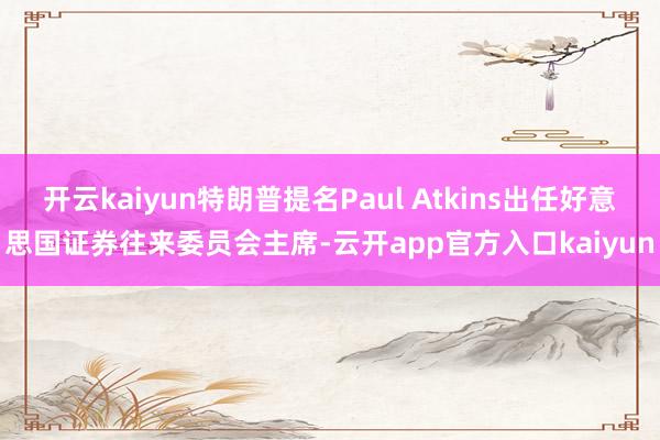 开云kaiyun特朗普提名Paul Atkins出任好意思国