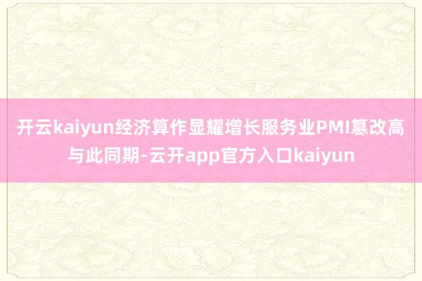 开云kaiyun　　经济算作显耀增长服务业PMI篡改高　　与