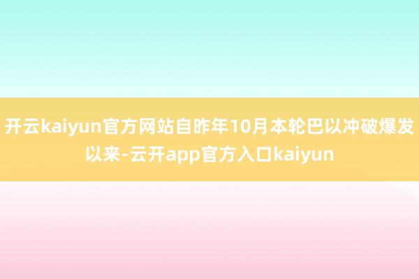 开云kaiyun官方网站自昨年10月本轮巴以冲破爆发以来-云