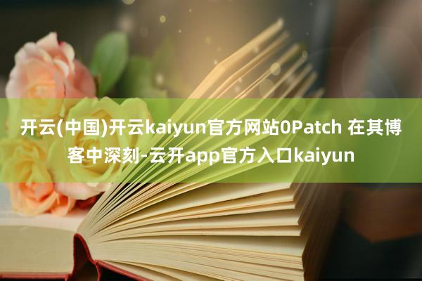 开云(中国)开云kaiyun官方网站0Patch 在其博客中
