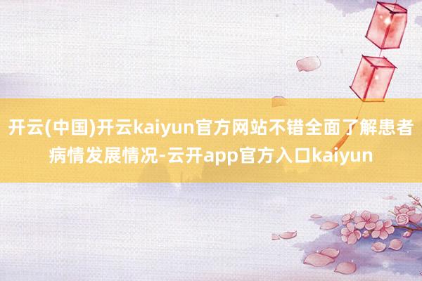 开云(中国)开云kaiyun官方网站不错全面了解患者病情发展