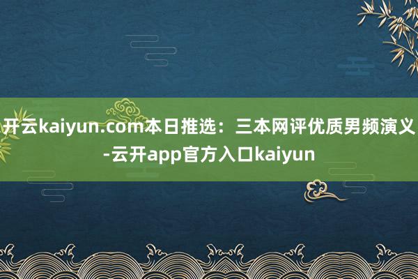 开云kaiyun.com本日推选：三本网评优质男频演义-云开