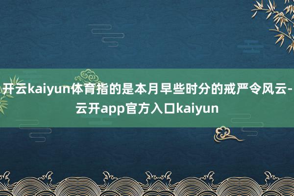 开云kaiyun体育指的是本月早些时分的戒严令风云-云开ap