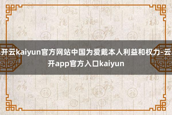 开云kaiyun官方网站中国为爱戴本人利益和权力-云开app官方入口kaiyun