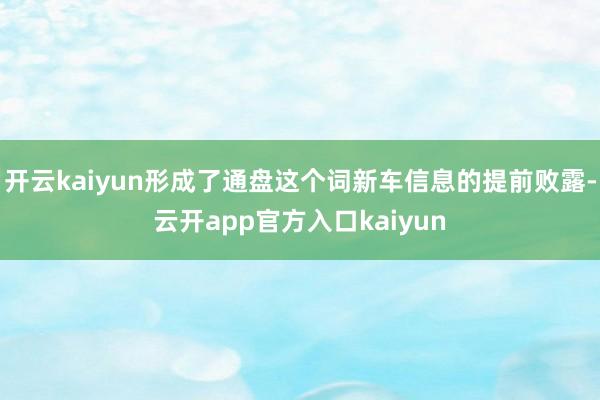 开云kaiyun形成了通盘这个词新车信息的提前败露-云开ap