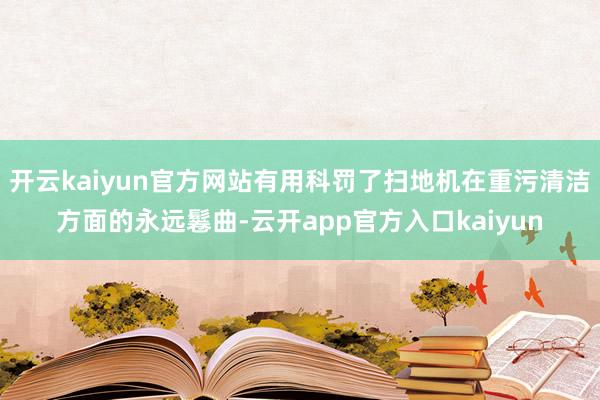 开云kaiyun官方网站有用科罚了扫地机在重污清洁方面的永远
