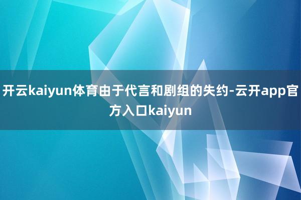 开云kaiyun体育由于代言和剧组的失约-云开app官方入口