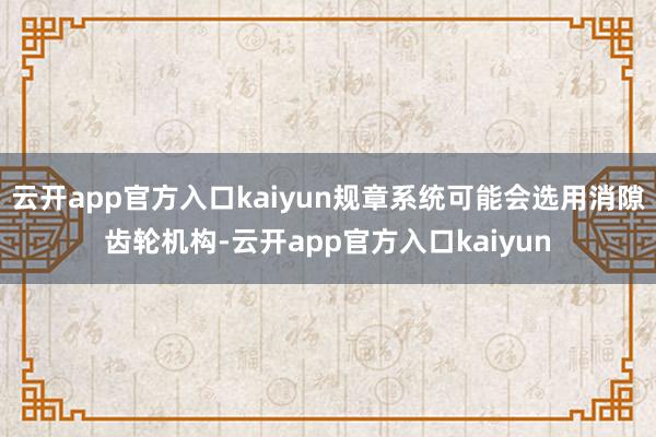 云开app官方入口kaiyun规章系统可能会选用消隙齿轮机构